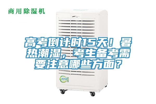 高考倒計時15天！暑熱潮濕，考生備考需要注意哪些方面？