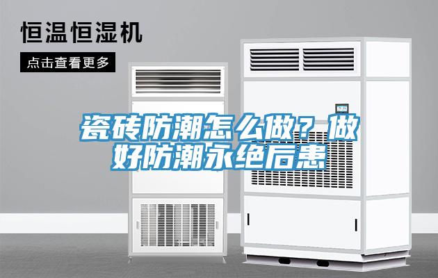 瓷磚防潮怎么做？做好防潮永絕后患