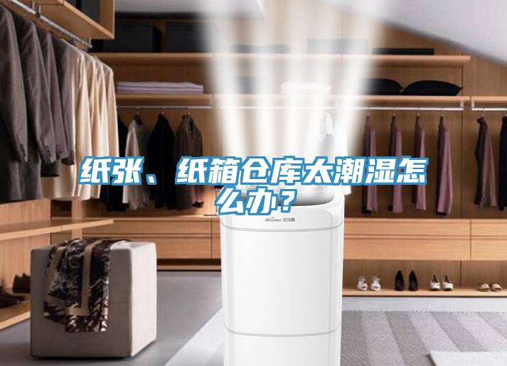 紙張、紙箱倉(cāng)庫(kù)太潮濕怎么辦？