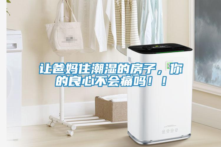讓爸媽住潮濕的房子，你的良心不會(huì)痛嗎??！