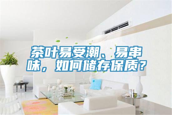 茶葉易受潮、易串味，如何儲存保質(zhì)？