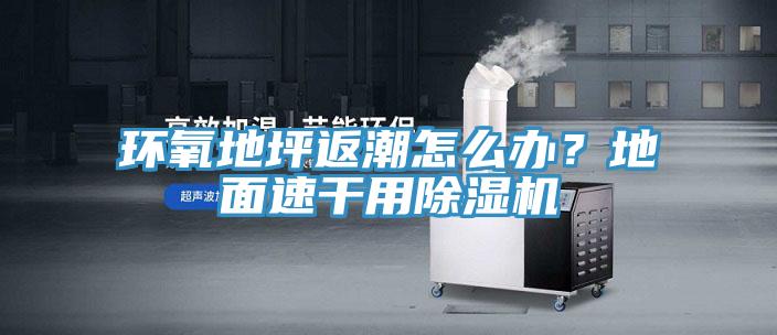環(huán)氧地坪返潮怎么辦？地面速干用除濕機