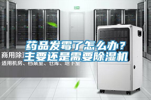 藥品發(fā)霉了怎么辦？主要還是需要除濕機