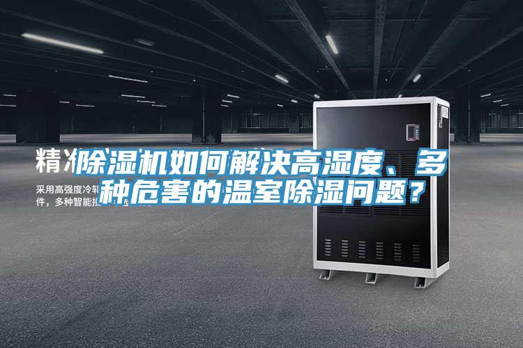 除濕機如何解決高濕度、多種危害的溫室除濕問題？