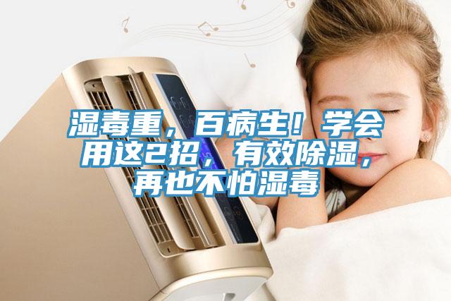 濕毒重，百病生！學(xué)會(huì)用這2招，有效除濕，再也不怕濕毒