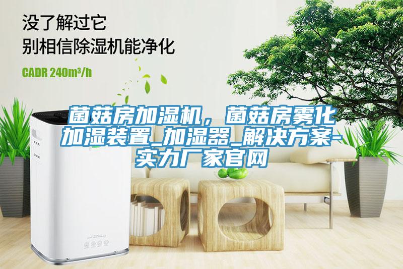 菌菇房加濕機，菌菇房霧化加濕裝置_加濕器_解決方案-實力廠家官網(wǎng)