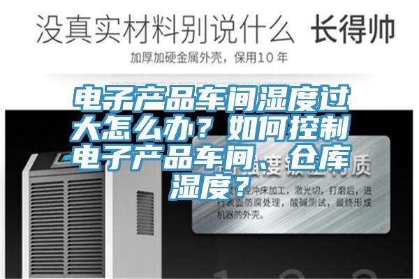 電子產(chǎn)品車間濕度過大怎么辦？如何控制電子產(chǎn)品車間、倉庫濕度？