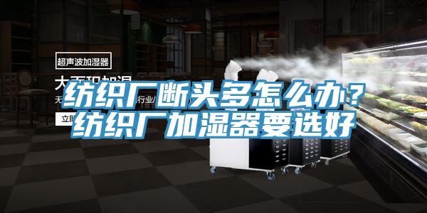 紡織廠斷頭多怎么辦？紡織廠加濕器要選好