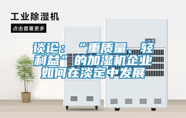 談?wù)摚骸爸刭|(zhì)量、輕利益”的加濕機(jī)企業(yè)如何在淡定中發(fā)展