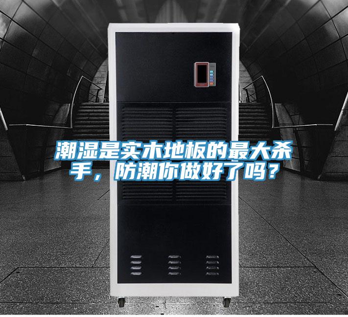 潮濕是實木地板的最大殺手，防潮你做好了嗎？