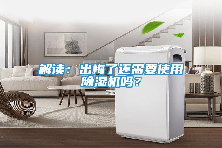 解讀：出梅了還需要使用除濕機(jī)嗎？