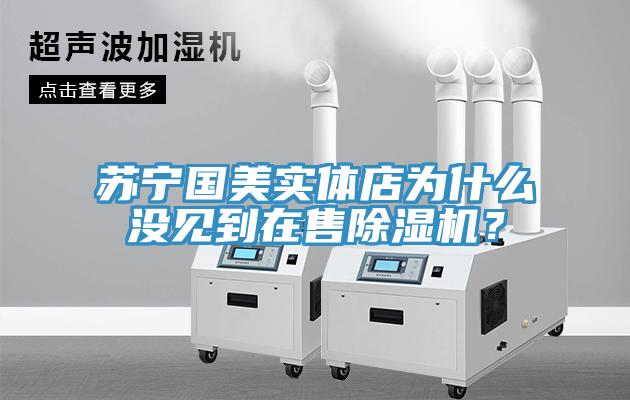 蘇寧國美實體店為什么沒見到在售除濕機？