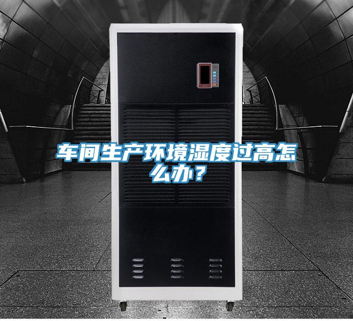 車間生產(chǎn)環(huán)境濕度過(guò)高怎么辦？