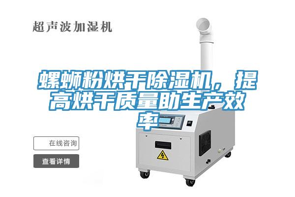 螺螄粉烘干除濕機(jī)，提高烘干質(zhì)量助生產(chǎn)效率