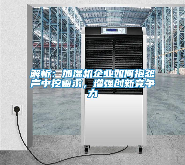 解析：加濕機(jī)企業(yè)如何抱怨聲中挖需求，增強(qiáng)創(chuàng)新競(jìng)爭(zhēng)力