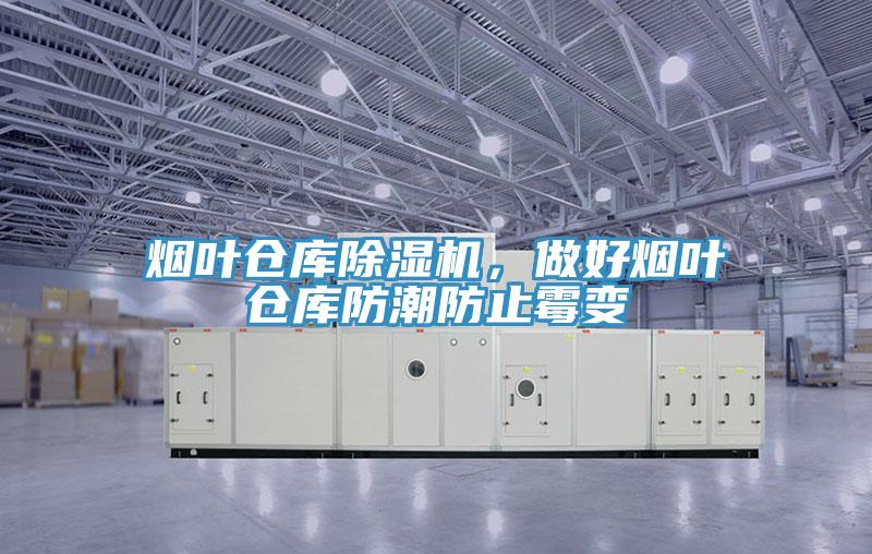 煙葉倉庫除濕機，做好煙葉倉庫防潮防止霉變