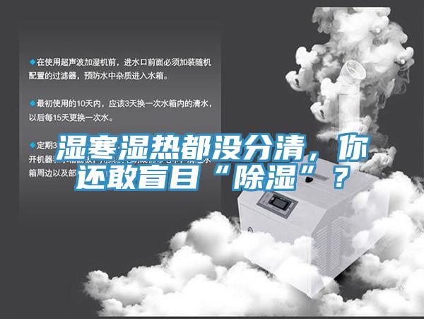 濕寒濕熱都沒分清，你還敢盲目“除濕”？