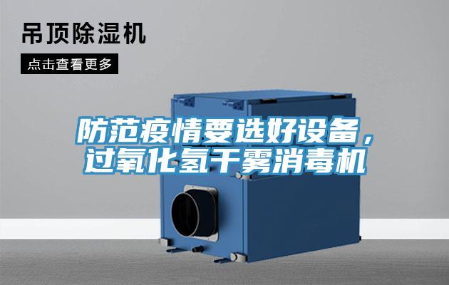 防范疫情要選好設(shè)備，過氧化氫干霧消毒機