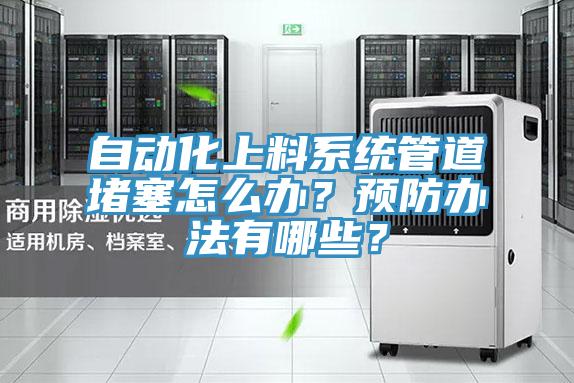 自動化上料系統(tǒng)管道堵塞怎么辦？預(yù)防辦法有哪些？