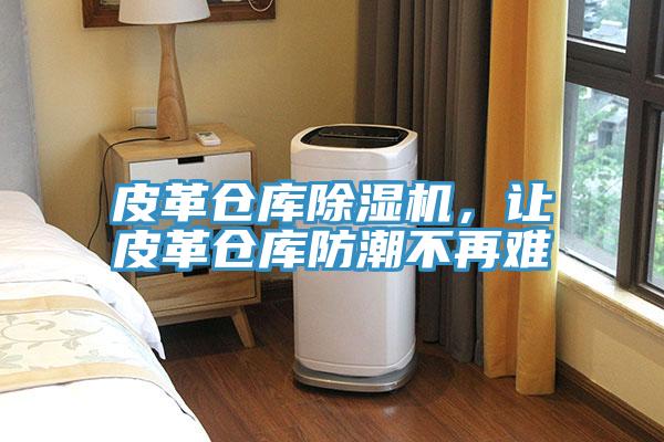 皮革倉庫除濕機(jī)，讓皮革倉庫防潮不再難