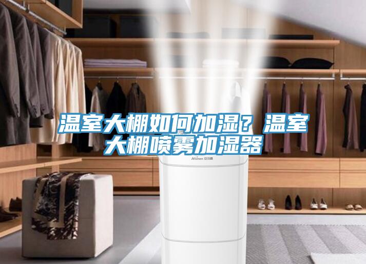 溫室大棚如何加濕？溫室大棚噴霧加濕器