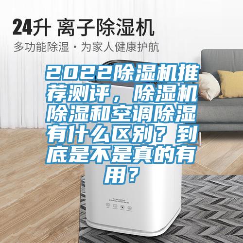 2022除濕機(jī)推薦測評，除濕機(jī)除濕和空調(diào)除濕有什么區(qū)別？到底是不是真的有用？