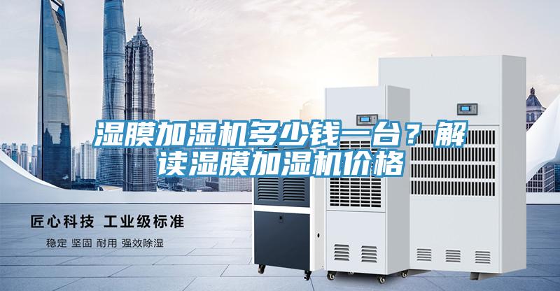 濕膜加濕機多少錢一臺？解讀濕膜加濕機價格