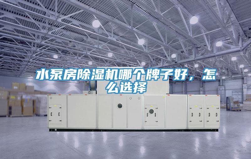 水泵房除濕機哪個牌子好，怎么選擇
