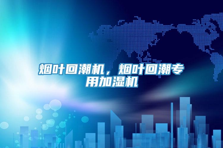 煙葉回潮機，煙葉回潮專用加濕機