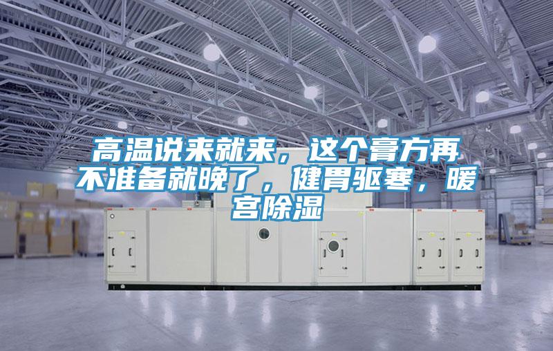 高溫說來就來，這個(gè)膏方再不準(zhǔn)備就晚了，健胃驅(qū)寒，暖宮除濕