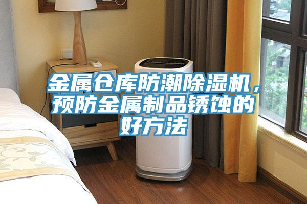 金屬倉庫防潮除濕機(jī)，預(yù)防金屬制品銹蝕的好方法
