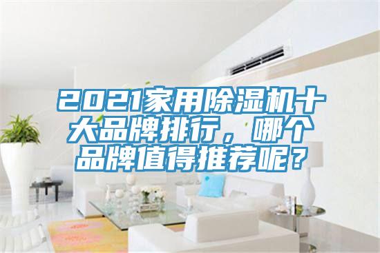 2021家用除濕機(jī)十大品牌排行，哪個(gè)品牌值得推薦呢？