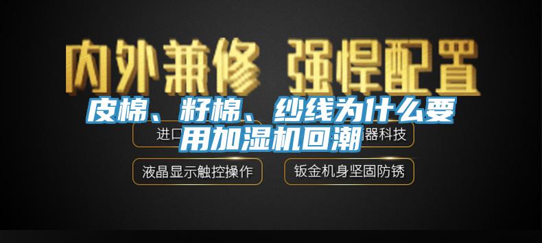 皮棉、籽棉、紗線為什么要用加濕機(jī)回潮