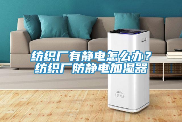紡織廠有靜電怎么辦？紡織廠防靜電加濕器