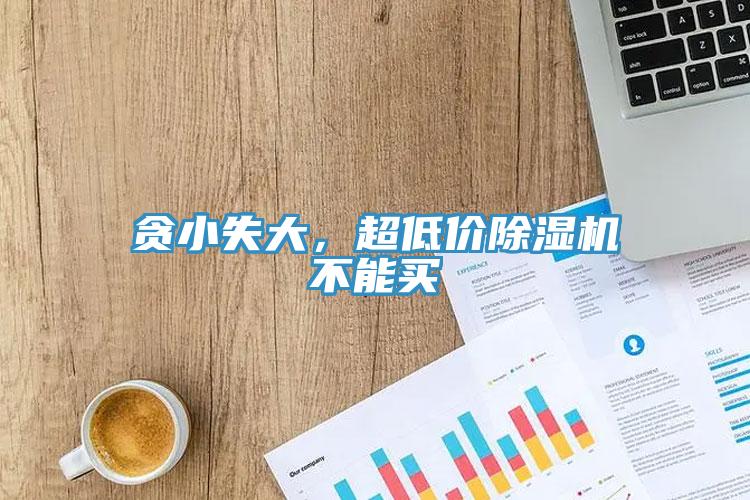 貪小失大，超低價(jià)除濕機(jī)不能買