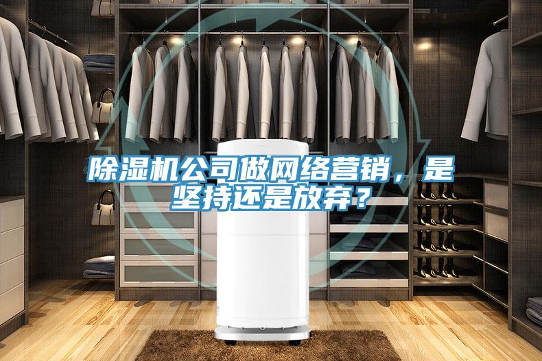 除濕機公司做網(wǎng)絡(luò)營銷，是堅持還是放棄？