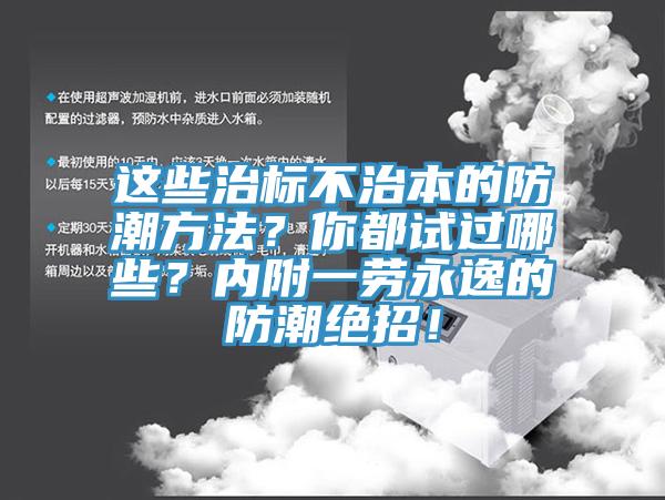 這些治標(biāo)不治本的防潮方法？你都試過哪些？內(nèi)附一勞永逸的防潮絕招！
