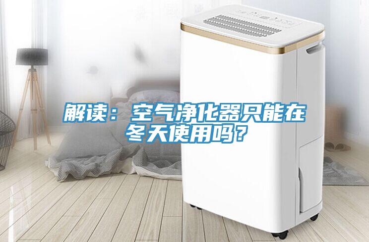 解讀：空氣凈化器只能在冬天使用嗎？