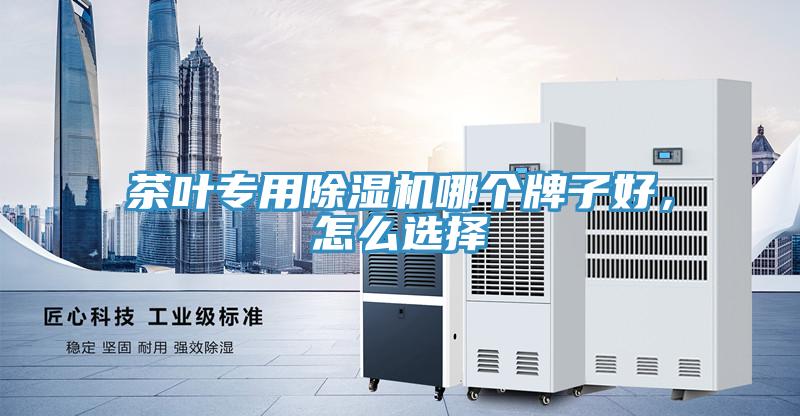 茶葉專用除濕機哪個牌子好，怎么選擇