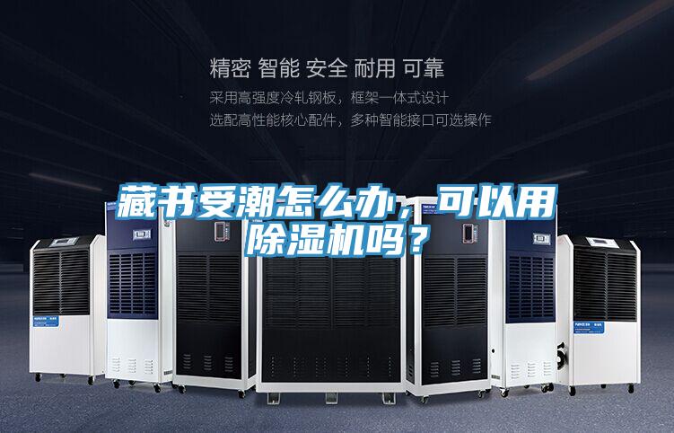 藏書受潮怎么辦，可以用除濕機(jī)嗎？