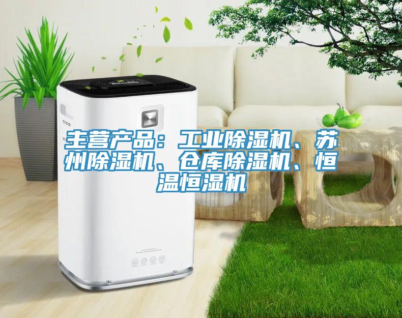 主營產品：工業(yè)除濕機、蘇州除濕機、倉庫除濕機、恒溫恒濕機