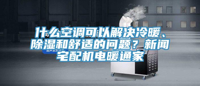 什么空調可以解決冷暖、除濕和舒適的問題？新聞宅配機電暖通家