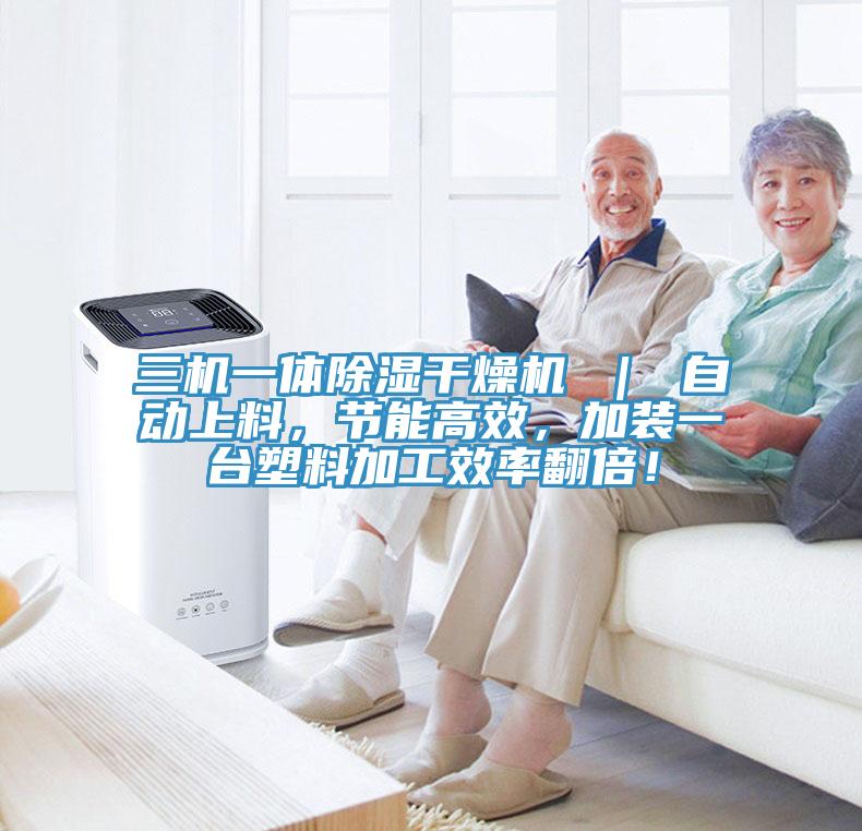 三機一體除濕干燥機 ｜ 自動上料，節(jié)能高效，加裝一臺塑料加工效率翻倍！
