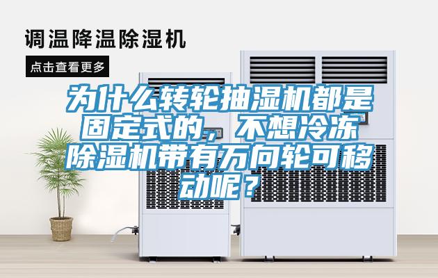 為什么轉輪抽濕機都是固定式的，不想冷凍除濕機帶有萬向輪可移動呢？