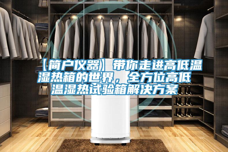 【簡戶儀器】帶你走進(jìn)高低溫濕熱箱的世界，全方位高低溫濕熱試驗箱解決方案