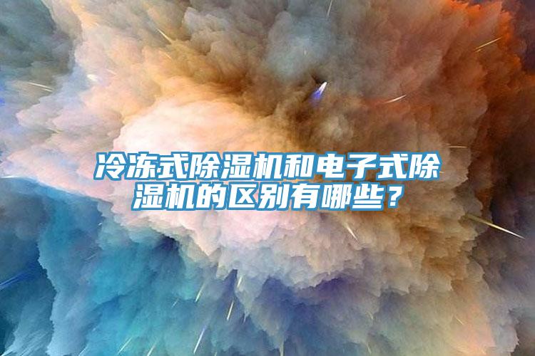 冷凍式除濕機(jī)和電子式除濕機(jī)的區(qū)別有哪些？