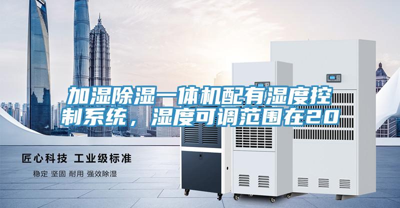 加濕除濕一體機(jī)配有濕度控制系統(tǒng)，濕度可調(diào)范圍在20