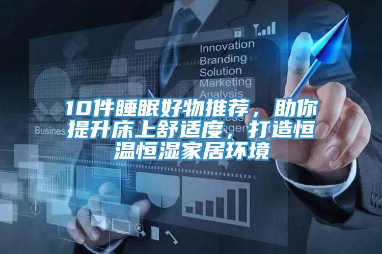 10件睡眠好物推薦，助你提升床上舒適度，打造恒溫恒濕家居環(huán)境