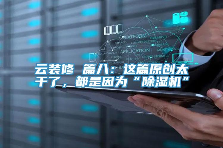 云裝修 篇八：這篇原創(chuàng)太干了，都是因為“除濕機”