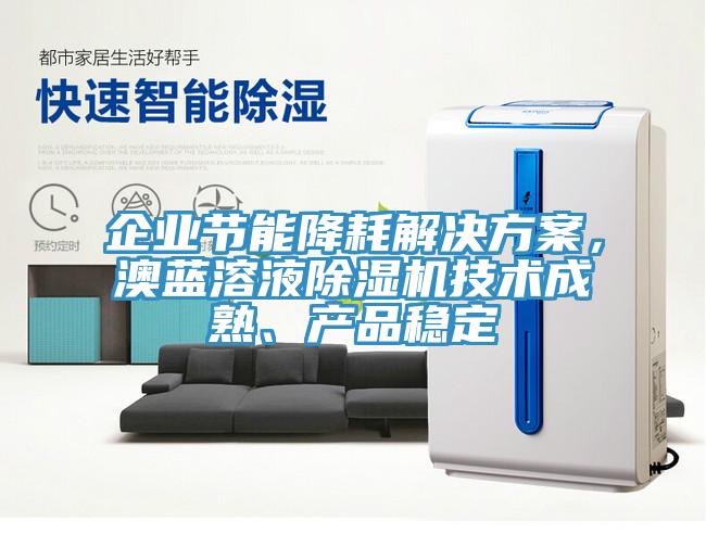 企業(yè)節(jié)能降耗解決方案，澳藍(lán)溶液除濕機(jī)技術(shù)成熟、產(chǎn)品穩(wěn)定